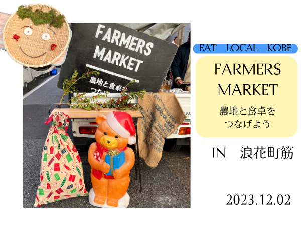 EAT LOCAL KOBE  FARMERS MARKET
ファーマーズマーケット
農地と食卓をつなげよう
2023.12.02浪花町筋にて。
